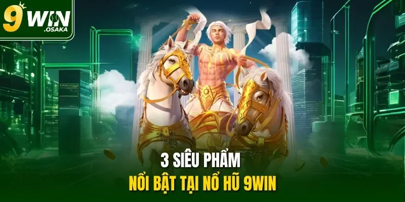 3 siêu phẩm nổi bật tại nổ hũ 9Win