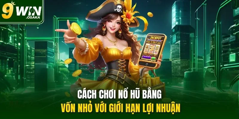 Cách chơi nổ hũ bằng vốn nhỏ với giới hạn lợi nhuận
