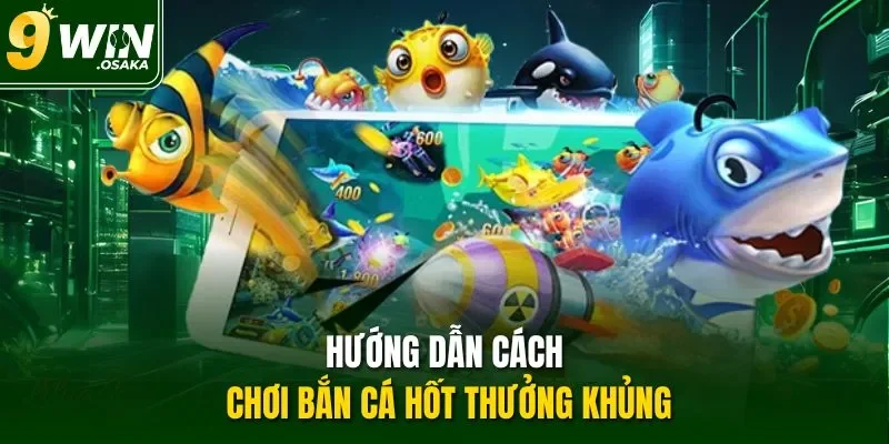 Hướng dẫn cách chơi bắn cá hốt thưởng khủng