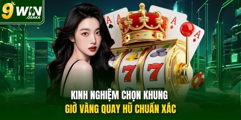 Kinh nghiệm chọn khung giờ vàng quay hũ chuẩn xác