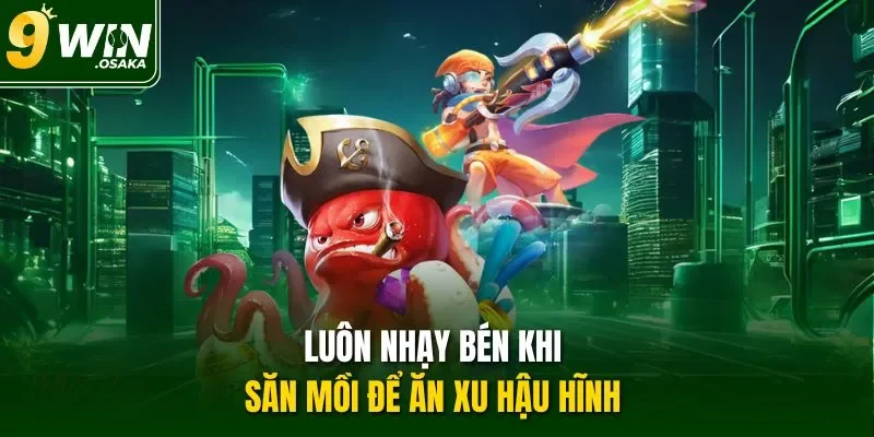 Luôn nhạy bén khi săn mồi để ăn xu hậu hĩnh 