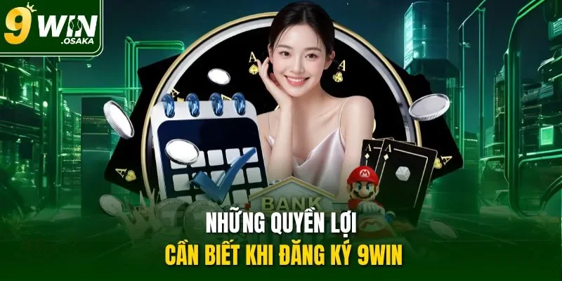 Những quyền lợi cần biết khi đăng ký 9Win