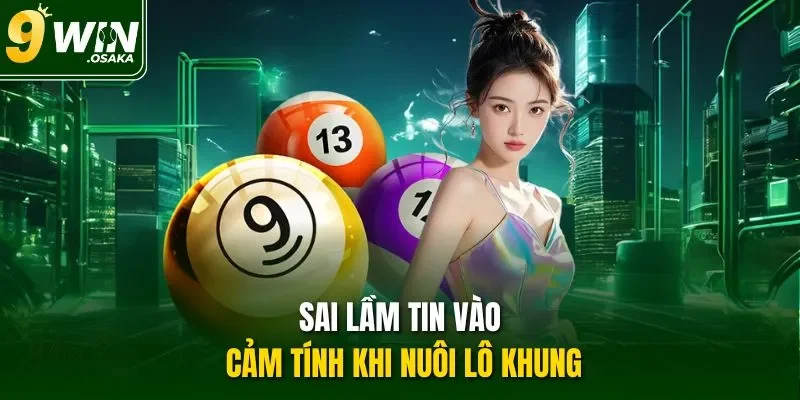 Sai lầm tin vào cảm tính khi nuôi lô khung