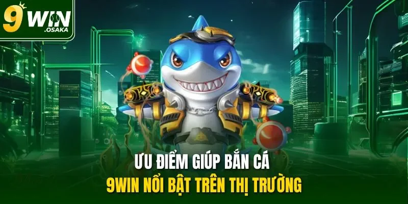 Ưu điểm giúp bắn cá 9Win nổi bật trên thị trường